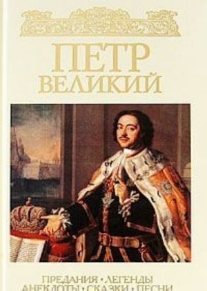 Петр Великий. Предания. Легенды. Анекдоты. Сказки. Песни