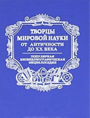 Tvortsy mirovoj nauki. Ot antichnosti do XX v. Populjarnaja biobibliograficheskaja entsiklopedija