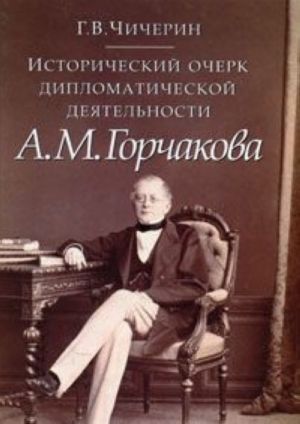 Istoricheskij ocherk diplomaticheskoj dejatelnosti A. M. Gorchakova