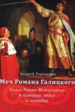 Меч Романа Галицкого. Князь Роман Мстиславич в истории, эпосе и легендах