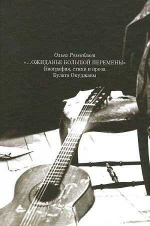 "Ожиданье большой перемены". Биография, стихи и проза Булата Окуджавы