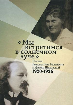 "Мы встретимся в солнечном луче". Письма Константина Бальмонта к Дагмар Шаховской. 1920-1926