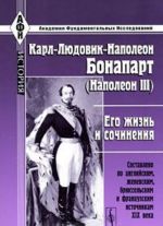 Карл-Людовик-Наполеон Бонапарт (Наполеон III). Его жизнь и сочинения