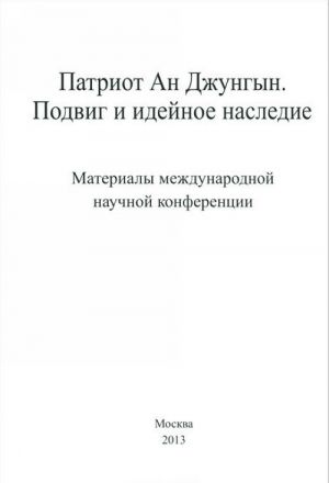Patriot An Dzhungyn. Podvig i idejnoe nasledie. Materialy mezhdunarodnoj nauchnoj konferentsii