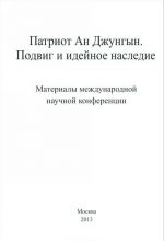 Patriot An Dzhungyn. Podvig i idejnoe nasledie. Materialy mezhdunarodnoj nauchnoj konferentsii