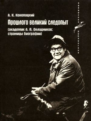 Прошлого великий следопыт: Академик А. П. Окладников. Страницы биографии