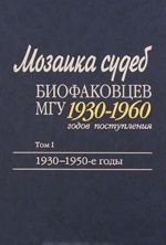 Mozaika sudeb biofakovtsev MGU 1930-1960 godov postuplenija. V 2 tomakh. Tom 1. 1930-1950-e gody