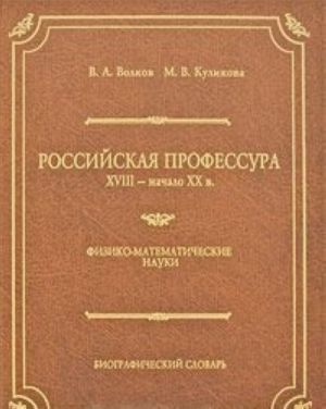 Rossijskaja professura. XVIII - nachalo XX v. Fiziko-matematicheskie nauki. Biograficheskij slovar