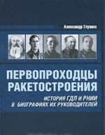 Pervoprokhodtsy raketostroenija. Istorija GDL i RNII v biografijakh ikh rukovoditelej