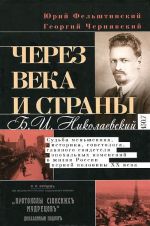 Cherez veka i strany. B. I. Nikolaevskij. Sudba menshevika, istorika, sovetologa, glavnogo svidetelja epokhalnykh izmenenij v zhizni Rossii pervoj poloviny XX veka