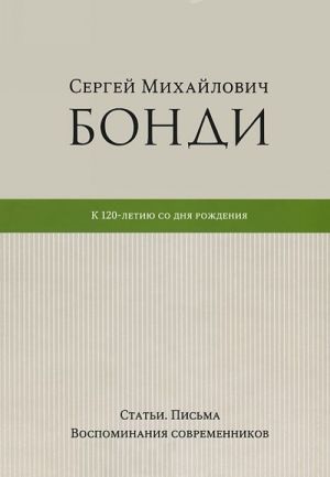 Sergej Mikhajlovich Bondi. K 120-letiju so dnja rozhdenija. Stati. Pisma.Vospominanija sovremennikov