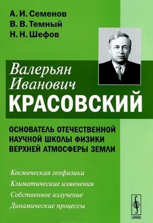 Valerjan Ivanovich Krasovskij - osnovatel otechestvennoj nauchnoj shkoly fiziki verkhnej atmosfery Zemli. Kosmicheskaja geofizika. Klimaticheskie izmenenija. Sobstvennoe izluchenie. Dinamicheskie protsessy