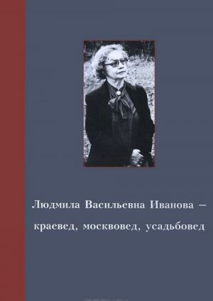 Ivanova Ljudmila Vasilevna - kraeved, moskvoved, usadboved