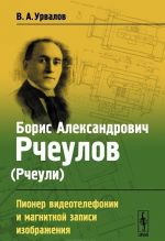 Boris Aleksandrovich Rcheulov (Rcheuli). Pioner videotelefonii i magnitnoj zapisi izobrazhenija