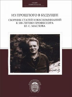 Iz proshlogo v buduschee. Sbornik statej i vospominanij k 10-letiju professora Ju. S. Maslova