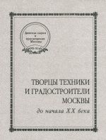 Tvortsy tekhniki i gradostroiteli Moskvy do nachala XX veka