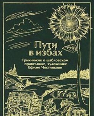 Пути в избах. Трикнижие о шабловском праведнике, художнике Ефиме Честнякове