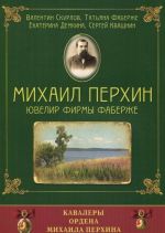 Михаил Перхин. Ювелир фирмы Фаберже. Кавалеры ордена Михаила Перхина