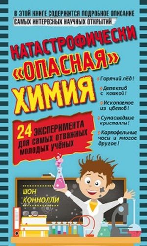 Катастрофически "опасная" химия. 24 эксперимента для самых отважных молодых ученых