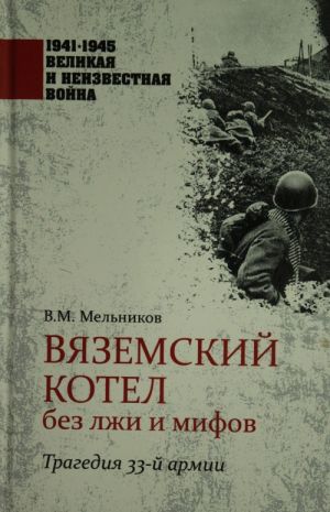 1941 - 1945. Vjazemskij kotel bez lzhi i mifov. Tragedija 33-j armii