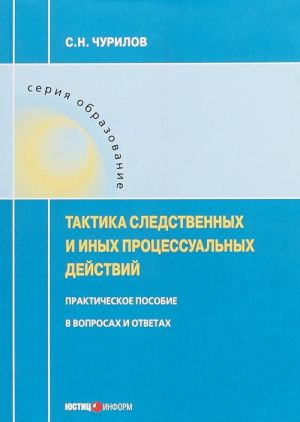 Тактика следственных и иных процессуальных действий. Практическое пособие в вопросах и ответах