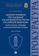 Administrativnoe presledovanie kak funktsija prokuratury RF teoreticheskie, pravovye i organizatsionnye aspekty