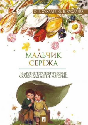 Мальчик Серёжа. И другие терапевтические сказки, которые...