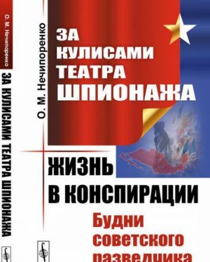 Za kulisami Teatra Shpionazha. Zhizn v konspiratsii. Budni sovetskogo razvedchika