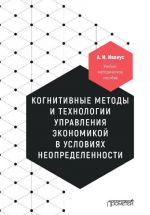 Kognitivnye metody i tekhnologii upravlenija ekonomikoj v uslovijakh neopredelennosti. Uchebno-metodicheskoe posobie