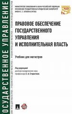 Pravovoe obespechenie gosudarstvennogo upravlenija i ispolnitelnaja vlast. Uchebnik dlja magistrov