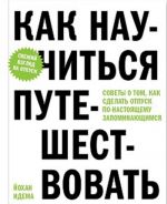 Kak nauchitsja puteshestvovat. Sovety o tom, kak sdelat otpusk po-nastojaschemu zapominajuschimsja
