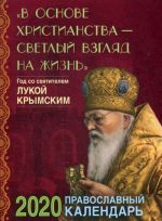 В основе христианства - светлый взгляд на жизнь. Год со святителем Лукой Крымским. Православный календарь на 2020 г