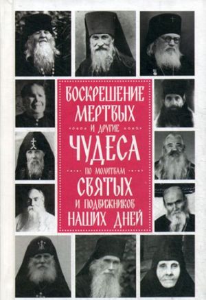 Voskreshenie mertvykh i drugie chudesa po molitvam svjatykh i podvizhnikov nashikh dnej