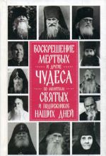 Воскрешение мертвых и другие чудеса по молитвам святых и подвижников наших дней