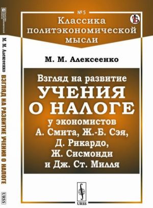 Vzgljad na razvitie uchenija o naloge u ekonomistov A. Smita, Zh. -B. Seja, D. Rikardo, Zh. Sismondi i Dzh. St. Millja