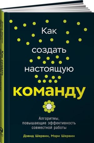 Kak sozdat nastojaschuju komandu. Algoritmy, povyshajuschie effektivnost sovmestnoj raboty