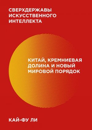 Sverkhderzhavy iskusstvennogo intellekta. Kitaj, Kremnievaja dolina i novyj mirovoj porjadok