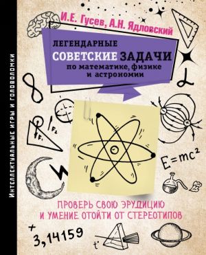 Legendarnye sovetskie zadachi po matematike, fizike i astronomii. Prover svoju eruditsiju i umenie otojti ot stereotipov