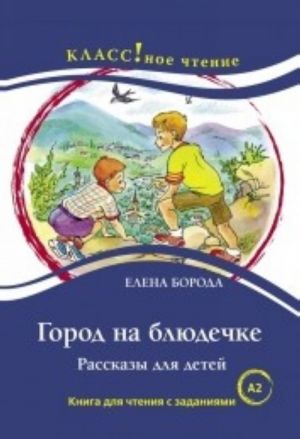 Город на блюдечке. Рассказы для детей. Книга для чтения с заданиями. Лексический минимум 2300 слов (A2)