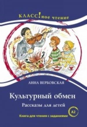 Культурный обмен. Рассказы для детей. Книга для чтения с заданиями. A2