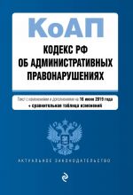 Kodeks Rossijskoj Federatsii ob administrativnykh pravonarushenijakh. Tekst s izm. i dop. na 16 ijunja 2019 g. (+ sravnitelnaja tablitsa izmenenij)