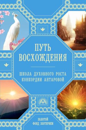 Путь восхождения. Школа духовного роста Конкордии Антаровой