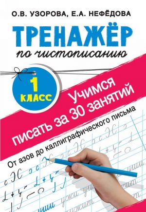 Trenazher po chistopisaniju. Uchimsja pisat vsego za 30 zanjatij. 1 klass. Ot azov do kalligraficheskogo pisma