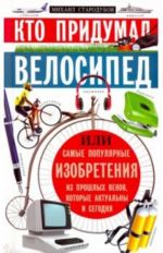 Kto pridumal velosiped, ili samye populjarnye izobretenija iz proshlykh vekov, kotorye akt. i segodnja