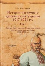 История погромного движения на Украине 1917-1921 гг. Том 1. Период Центральной Рады и гетмана: антисемитизм и погромы 1917-1918 гг