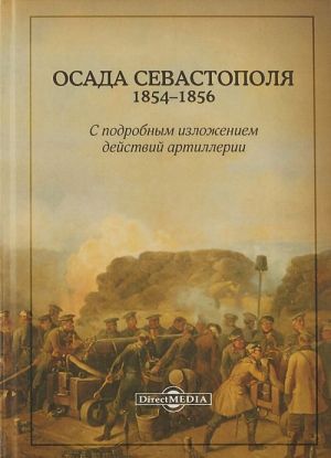 Осада Севастополя. 1854-1856. С подробным изложением действия артиллерии