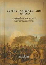 Осада Севастополя. 1854-1856. С подробным изложением действия артиллерии