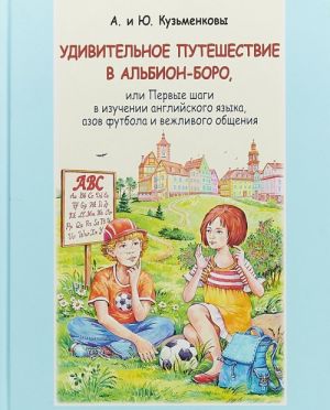 Udivitelnoe puteshestvie v Albion-boro, ili Pervye shagi v izuchenii anglijskogo jazyka, azov futbola i vezhlivogo obschenija (+ CD)