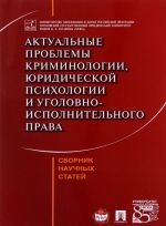 Актуальные проблемы криминологии, юридической психологии и уголовно-исполнительного права