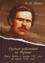 Russkaja revoljutsija na Ukraine. Kniga pervaja (s marta 1917 goda po aprel 1918 goda)